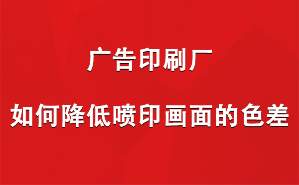 伊州广告伊州印刷厂如何降低喷印画面的色差